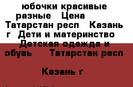 юбочки красивые разные › Цена ­ 500 - Татарстан респ., Казань г. Дети и материнство » Детская одежда и обувь   . Татарстан респ.,Казань г.